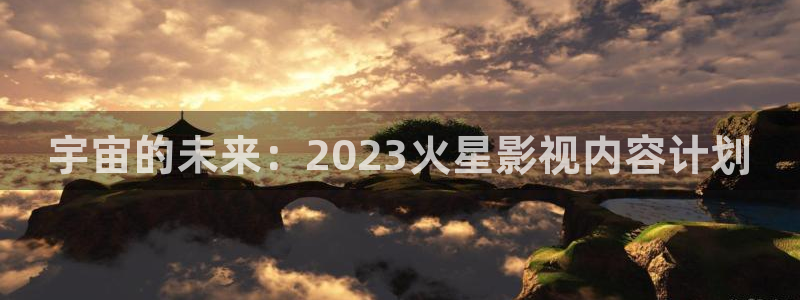 秋霞电影网被窝影院：宇宙的未来：2023火星影视内容计划